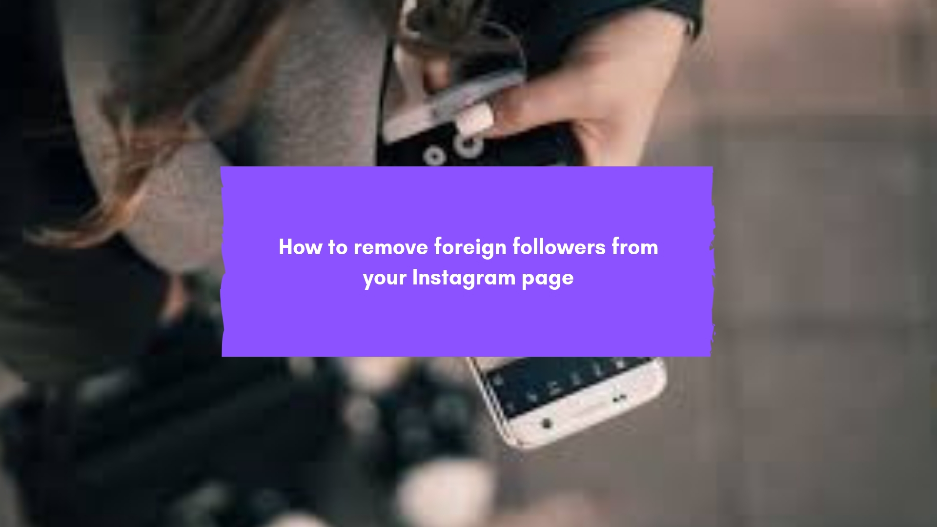 How to remove foreign followers from your Instagram page
